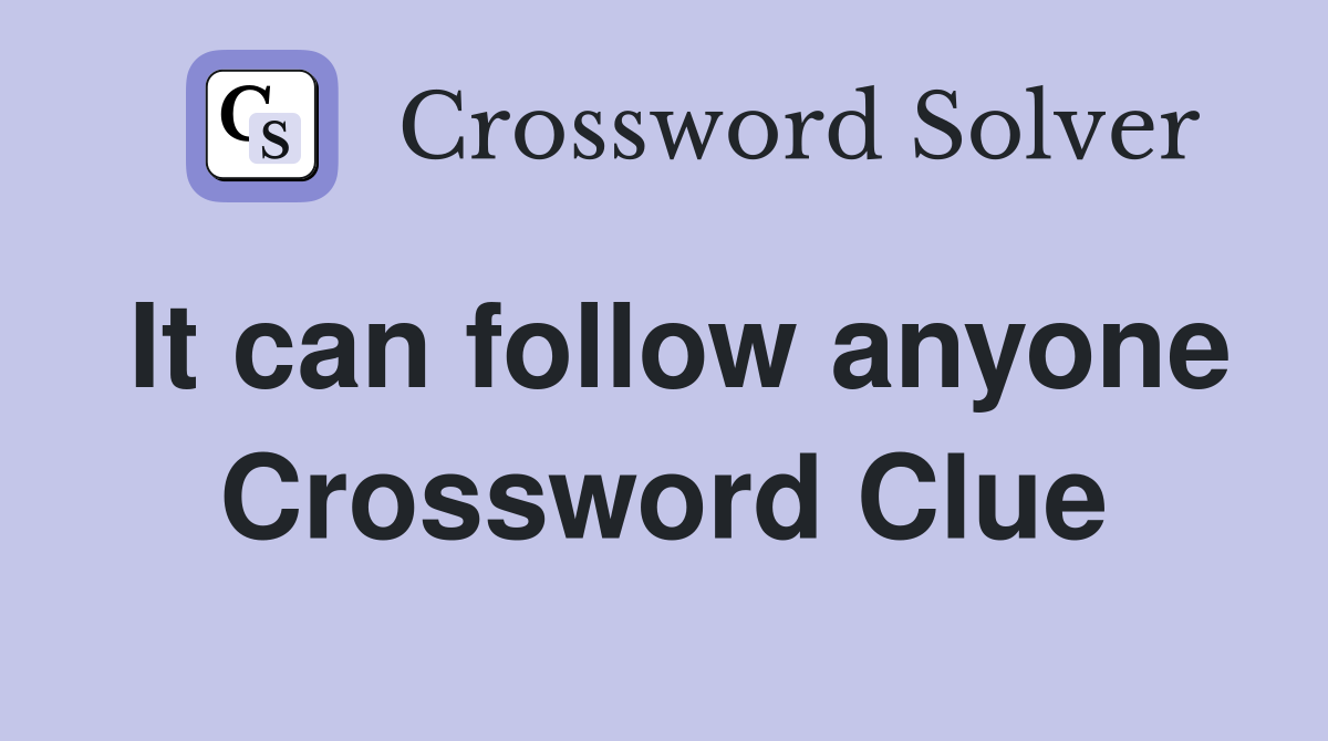 It can follow anyone Crossword Clue Answers Crossword Solver
